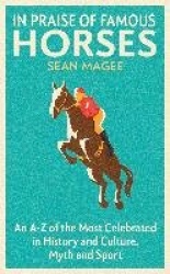 In Praise of Famous Horses - An A-Z of the Most Celebrated in History and Culture, Myth and Sport