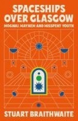 Spaceships Over Glasgow - Mogwai, Mayhem and Misspent Youth