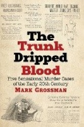 The Trunk Dripped Blood - Five Sensational Murder Cases of the Early 20th Century