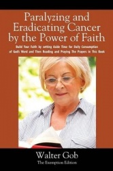 Paralyzing and Eradicating Cancer by the Power of Faith - Build Your Faith by Setting Aside Time for Daily Consumption of God's 