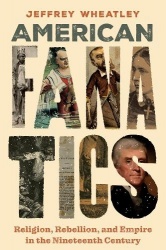 American Fanatics - Religion, Rebellion, and Empire in the Nineteenth Century