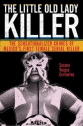 The Little Old Lady Killer - The Sensationalized Crimes of Mexico's First Female Serial Killer