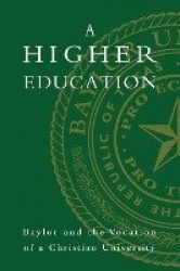 A Higher Education - Baylor and the Vocation of a Christian University