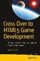 Cross Over to HTML5 Game Development : Use Your Programming Experience to Create Mobile Games