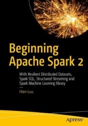Beginning Apache Spark 2 - With Resilient Distributed Datasets, Spark SQL, Structured Streaming and Spark Machine Learning libra