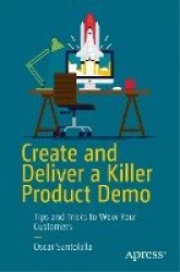 Create and Deliver a Killer Product Demo : Tips and Tricks to Wow Your Customers