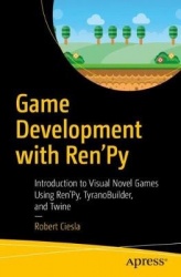 Game Development with Ren'Py : Introduction to Visual Novel Games Using Ren'Py, TyranoBuilder, and Twine