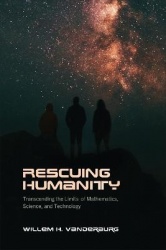 Rescuing Humanity - Transcending the Limits of Mathematics, Science, and Technology