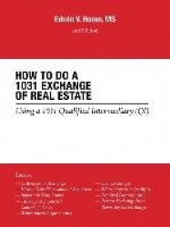 How to Do a 1031 Exchange of Real Estate - Using a 1031 Qualified Intermediary (Qi) 2Nd Edition