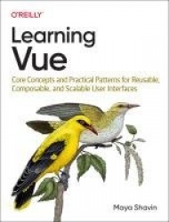 Learning Vue - Core Concepts and Practical Patterns for Reusable, Composable, Scalable User Interfaces