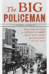 The Big Policeman - The Rise and Fall of America's First, Most Ruthless, and Greatest Detective