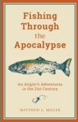 Fishing Through the Apocalypse - An Angler's Adventures in the 21st Century