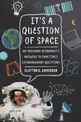 It's a Question of Space - An Ordinary Astronaut's Answers to Sometimes Extraordinary Questions