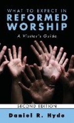 What to Expect in Reformed Worship, Second Edition - A Visitor's Guide