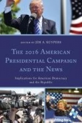 The 2016 American Presidential Campaign and the News - Implications for American Democracy and the Republic