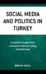Social Media and Politics in Turkey - A Journey through Citizen Journalism, Political Trolling, and Fake News