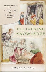 Delivering Knowledge - Jewish Midwives and Hidden Healing in Early Modern Europe