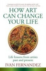 How Art Can Change Your Life - Life Lessons from Artists Past and Present