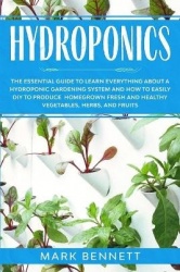 Hydroponics - The Essential Guide to Learn Everything About a Hydroponic Gardening System and How to Easily DIY to Produce Homeg
