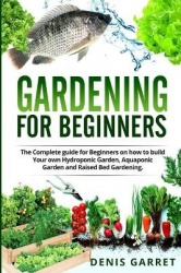 Gardening for Beginners: The complete guide for beginners on how to build your Hydroponic garden, Aquaponic garden and Raised be