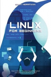Linux for Beginners: How to Master the Linux Operating System and Command Line from Scratch
