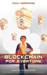 Blockchain for Everyone: A Guide for Absolute Newbies: The Technology and the Cyber-Economy That Have Already Changed Our Future