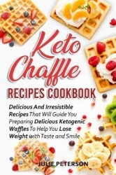 Keto Chaffle Recipes Cookbook - Delicious And Irresistible Recipes That Will Guide You Preparing Delicious Ketogenic Waffles To 