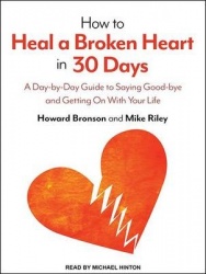 How to Heal a Broken Heart in 30 Days - A Day-by-Day Guide to Saying Good-bye and Getting On With Your Life