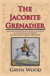 The Jacobite Grenadier - The First of Three Novels Telling the Story of Captain Patrick Lindesay and the Jacobite Horse Grenadie