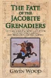 The Fate of the Jacobite Grenadiers - The Third of Three Books Telling the Story of Captain Patrick Lindesay and the Jacobite Gr