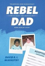 Rebel Dad - Triumphing Over Bureaucracy to Adopt Two Orphans Born Worlds Apart