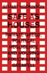 Safe as Houses - Private Greed, Political Negligence and Housing Policy After Grenfell