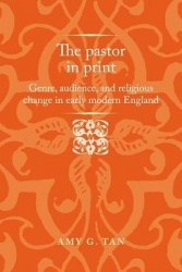 The Pastor in Print - Genre, Audience, and Religious Change in Early Modern England