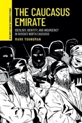 The Caucasus Emirate - Ideology, Identity, and Insurgency in Russia’s North Caucasus