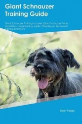 Giant Schnauzer Training Guide Giant Schnauzer Training Includes: Giant Schnauzer Tricks, Socializing, Housetraining, Agility, O