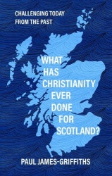What Has Christianity Ever Done for Scotland? - Challenging Today from the Past