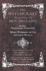 The Witchcraft Delusion in New England - Its Rise, Progress and Termination - More Wonders of the Invisible World - With a Prefa