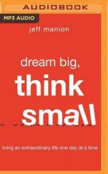 Dream Big, Think Small: Living an Extraordinary Life One Day at a Time