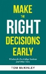 Make the Right Decisions Early - Wisdom for Pre-College Students and Other Teens