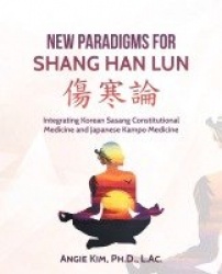 New Paradigms for Shang Han Lun - Integrating Korean Sasang Constitutional Medicine and Japanese Kampo Medicine