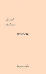 For Girls Who Become Women - poems for the time it takes to grow, the in betweens of the soil and the rose.