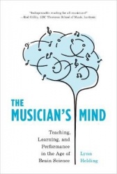 The Musician's Mind - Teaching, Learning, and Performance in the Age of Brain Science