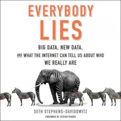 Everybody Lies - Big Data, New Data, and What the Internet Can Tell Us about Who We Really Are