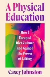 A Physical Education - How I Escaped Diet Culture and Gained the Power of Lifting