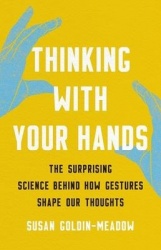 Thinking with Your Hands - The Surprising Science Behind How Gestures Shape Our Thoughts