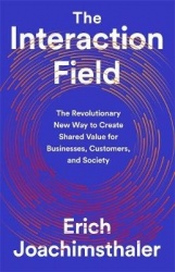The Interaction Field - The Revolutionary New Way to Create Shared Value for Businesses, Customers, and Society