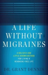 A Life Without Migraines - A Holistic and Little-Known Method For Living a Headache-Free Life