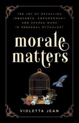 Morale Matters - The Joy of Revealing Innocence, Empowerment, and Sacred Work in Personal Mythology