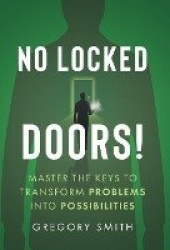 No Locked Doors! - Master the Keys to Transform Problems into Possibilities