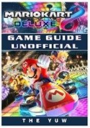 Mario Kart 8 Deluxe Game Guide Unofficial
